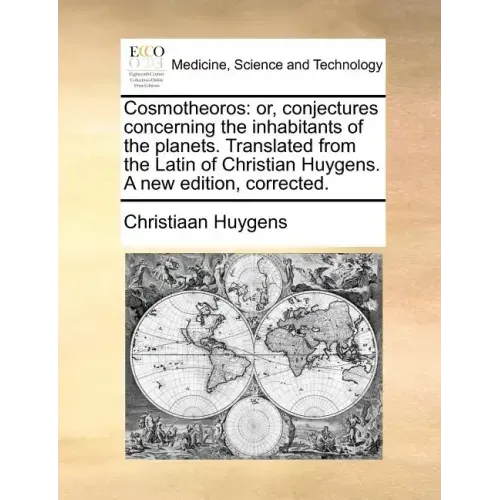 Cosmotheoros: or, conjectures concerning the inhabitants of the planets. Translated from the Latin of Christian Huygens. A new edition, corrected.