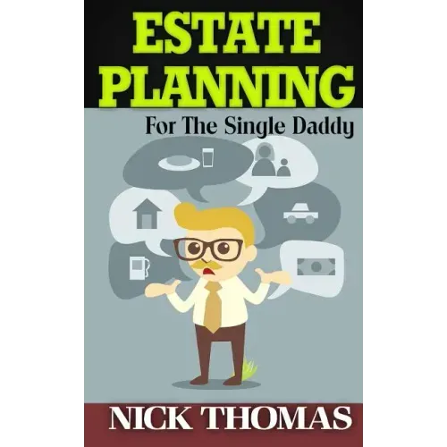 Estate Planning For The Single Daddy: A Simple Guide To Understanding The Basics Of Estate Planning