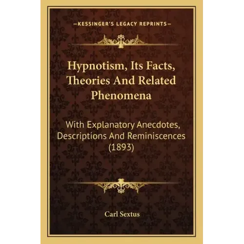 Hypnotism, Its Facts, Theories And Related Phenomena: With Explanatory Anecdotes, Descriptions And Reminiscences (1893)