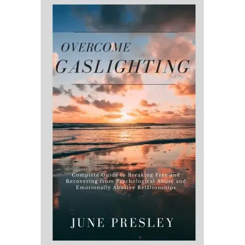 Overcome Gaslighting: The Complete Guide to Breaking Free and Recovering from Psychological Abuse and Emotionally Abusive Relationships