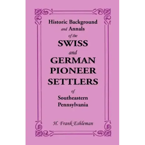 Historic Background and Annals of the Swiss and German Pioneer Settlers of Southeastern Pennsylvania