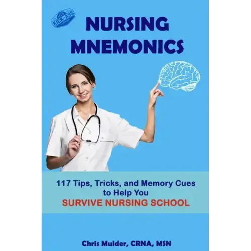 Nursing Mnemonics: 117 Tips, Tricks, and Memory Cues to Help You Survive Nursing School