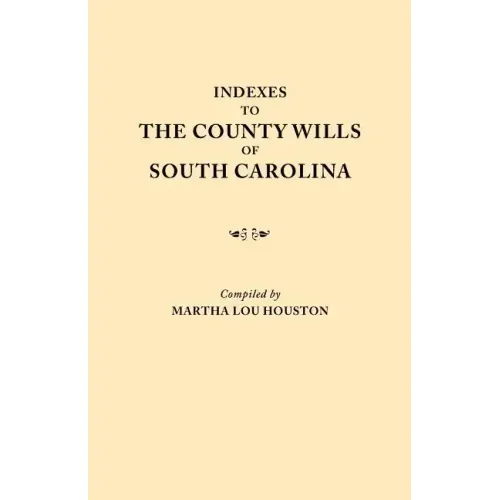 Indexes to the County Wills of South Carolina. This Volume Contains a Separate Index Compiled from the W.P.A. Copies of Each of the County Will Books,