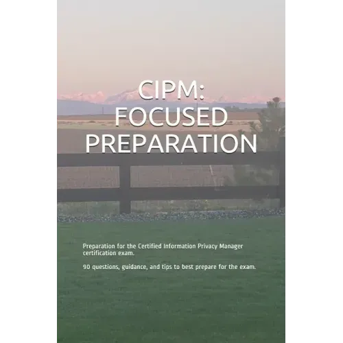 Cipm: FOCUSED PREPARATION: Preparation for the Certified Information Privacy Manager certification exam. 90 questions, guida