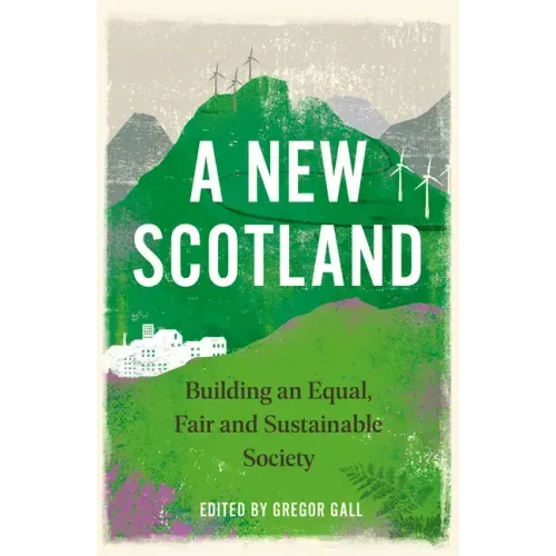 A New Scotland, A: Building an Equal, Fair and Sustainable Society