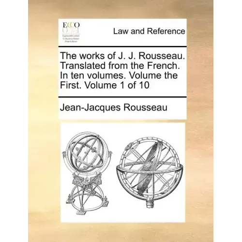 The Works of J. J. Rousseau. Translated from the French. in Ten Volumes. Volume the First. Volume 1 of 10