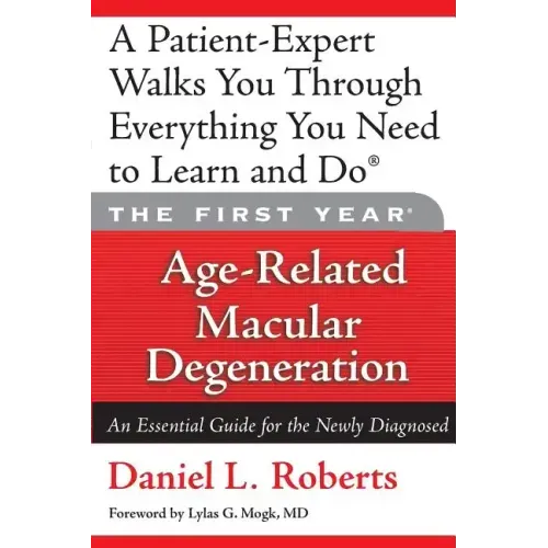 The First Year: Age-Related Macular Degeneration: An Essential Guide for the Newly Diagnosed
