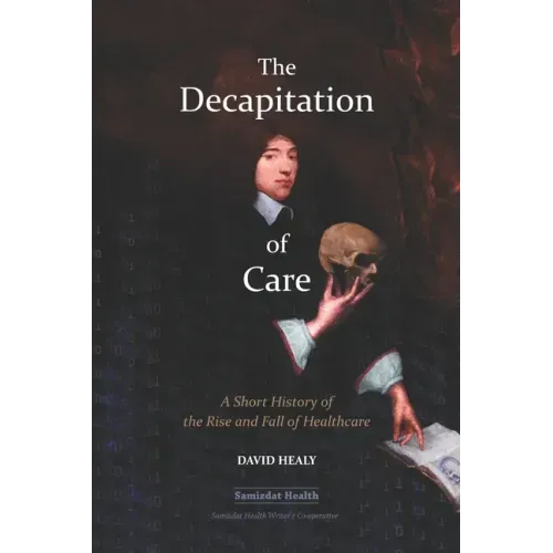 The Decapitation of Care: A Short History of the Rise and Fall of Healthcare