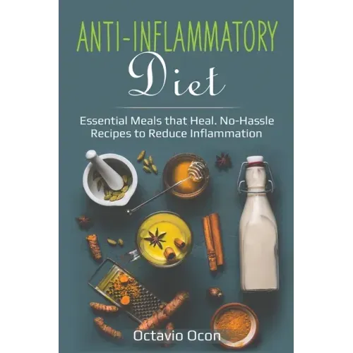 Anti-Inflammatory Diet: Essential Meals that Heal. No-Hassle Recipes to Reduce Inflammation