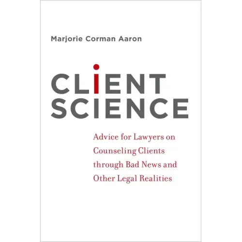 Client Science: Advice for Lawyers on Counseling Clients Through Bad News and Other Legal Realities