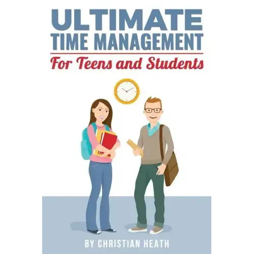 Ultimate Time Management for Teens and Students: Become massively more productive in high school with powerful lessons from a pro SAT tutor and top-10