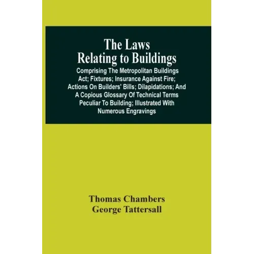 The Laws Relating To Buildings: Comprising The Metropolitan Buildings Act; Fixtures; Insurance Against Fire; Actions On Builders' Bills; Dilapidations