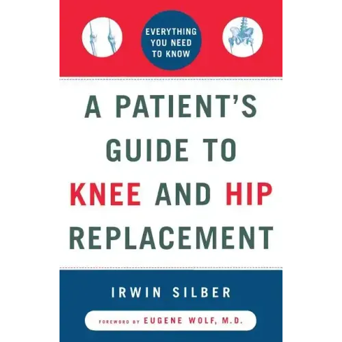 A Patient's Guide to Knee and Hip Replacement: Everything You Need to Know
