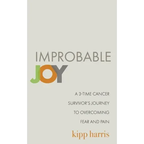 Improbable Joy: A 3-Time Cancer Survivor's Journey to Overcoming Fear and Pain - Paperback