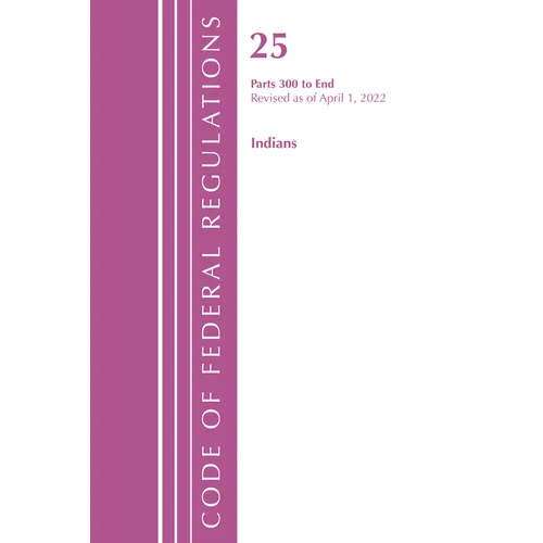 Code of Federal Regulations, Title 25 Indians 300-End, Revised as of April 1, 2021