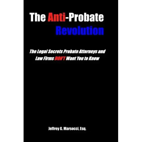 The Anti-Probate Revolution: The Legal Secrets Probate Attorneys And Law Firms DON'T Want You to Know