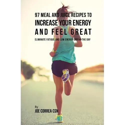 97 Meal and Juice Recipes to Increase Your Energy and Feel Great: Eliminate Fatigue and Low Energy during the Day