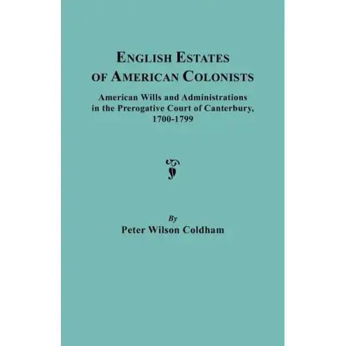 English Estates of American Colonists. American Wills and Administrations in the Prerogative Court of Canterbury, 1700-1799