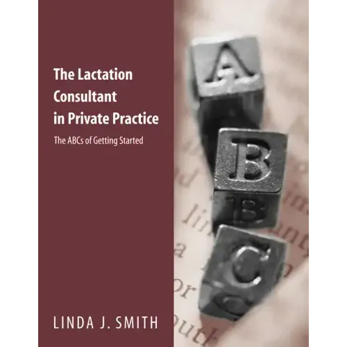 The Lactation Consultant in Private Practice: The ABCs of Getting Started: The ABCs of Getting Started