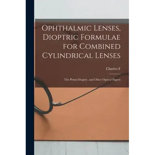 Ophthalmic Lenses, Dioptric Formulae for Combined Cylindrical Lenses: The Prism-dioptry, and Other Optical Papers