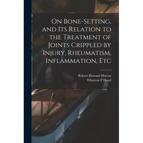 On Bone-setting, and its Relation to the Treatment of Joints Crippled by Injury, Rheumatism, Inflammation, Etc