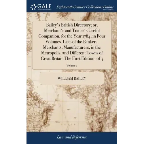 Bailey's British Directory; or, Merchant's and Trader's Useful Companion, for the Year 1784, in Four Volumes. Lists of the Bankers, Merchants, Manufac