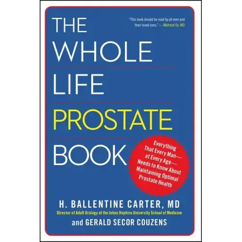 The Whole Life Prostate Book: Everything That Every Man-At Every Age-Needs to Know about Maintaining Optimal Prostate Health