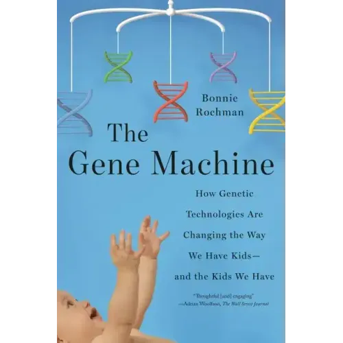 The Gene Machine: How Genetic Technologies Are Changing the Way We Have Kids--And the Kids We Have