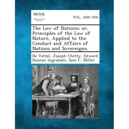 The Law of Nations; Or, Principles of the Law of Nature, Applied to the Conduct and Affairs of Nations and Sovereigns.