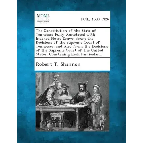 The Constitution of the State of Tennessee Fully Annotated with Indexed Notes Drawn from the Decisions of the Supreme Court of Tennessee; And Also fro