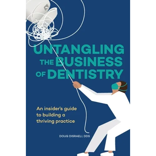 Untangling the Business of Dentistry: An insider's guide to building a thriving practice