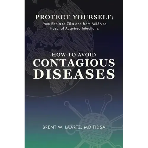 Protect Yourself: From Ebola to Zika and From MRSA to Hospital Acquired Infections: How to Avoid Contagious Diseases