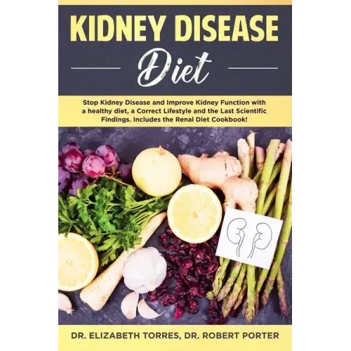Kidney Disease Diet: Stop Kidney Disease and Improve Kidney Function with a Healthy Diet, a Correct Lifestyle and the Latest Scientific Fin