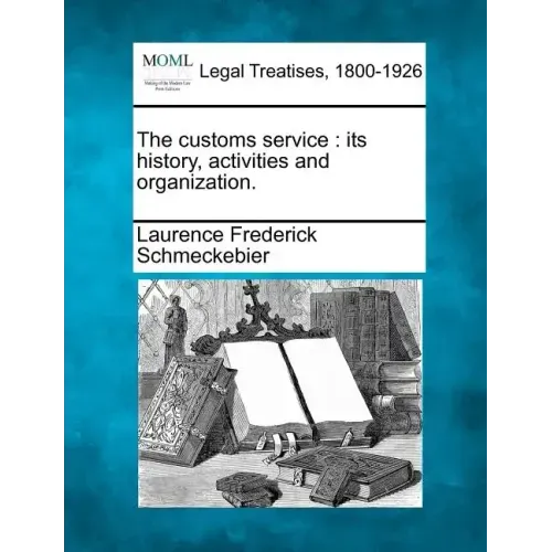 The Customs Service: Its History, Activities and Organization.