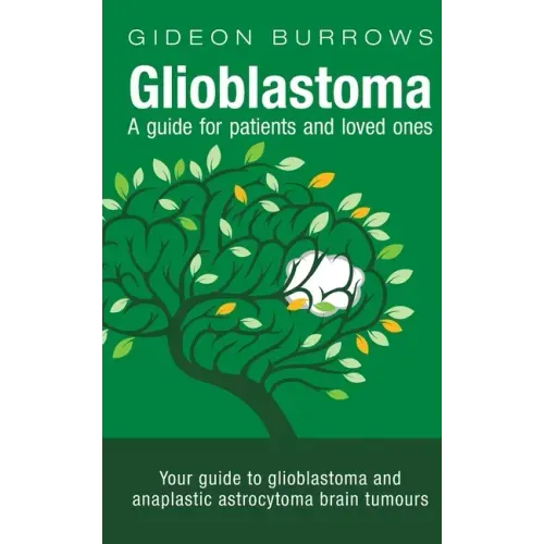 Glioblastoma - A guide for patients and loved ones: Your guide to glioblastoma and anaplastic astrocytoma brain tumours