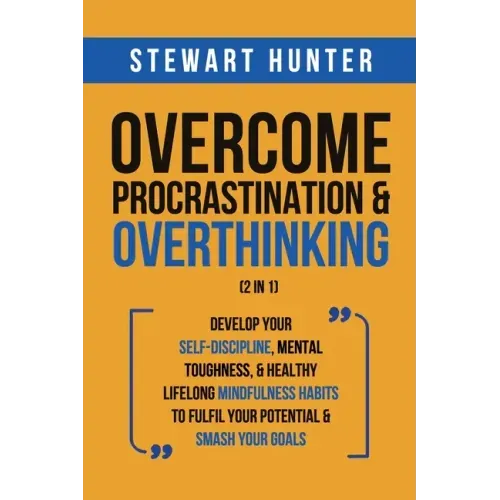 Overcome Procrastination & Overthinking (2 in 1): Develop Your Self-Discipline, Mental Toughness, & Healthy Lifelong Mindfulness Habits To Fulfil Your
