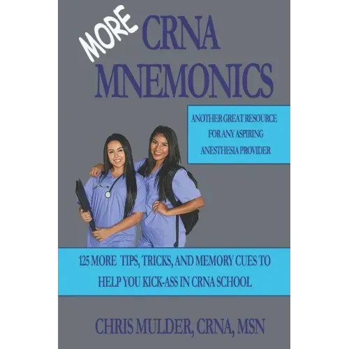 MORE CRNA Mnemonics: 125 MORE Tips, Tricks, and Memory Cues to Help You Kick-Ass in CRNA School