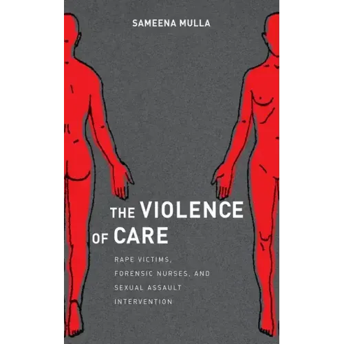 The Violence of Care: Rape Victims, Forensic Nurses, and Sexual Assault Intervention - Hardcover
