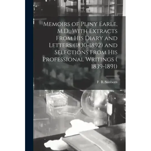 Memoirs of Pliny Earle, M.D., With Extracts From his Diary and Letters (1830-1892) and Selections From his Professional Writings ( 1839-1891)