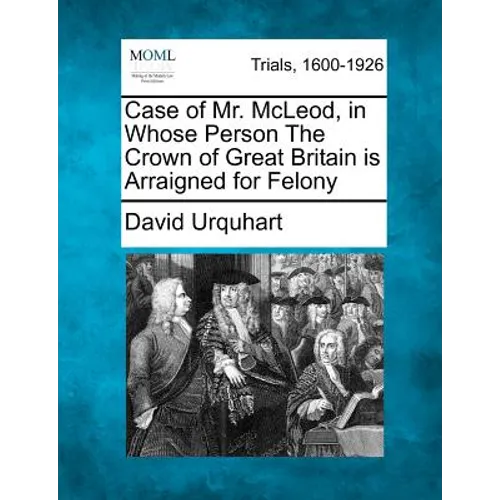 Case of Mr. McLeod, in Whose Person the Crown of Great Britain Is Arraigned for Felony