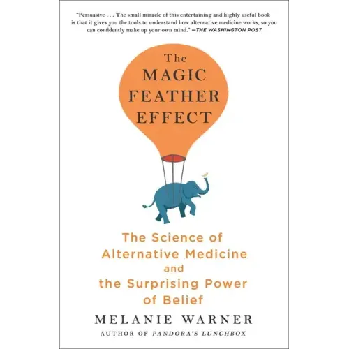 The Magic Feather Effect: The Science of Alternative Medicine and the Surprising Power of Belief