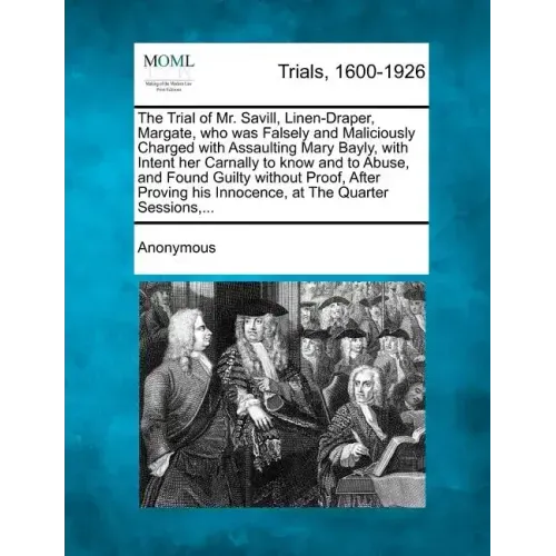 The Trial of Mr. Savill, Linen-Draper, Margate, Who Was Falsely and Maliciously Charged with Assaulting Mary Bayly, with Intent Her Carnally to Know a