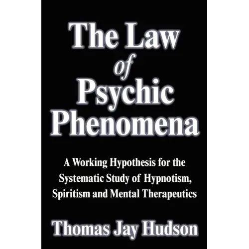 The Law of Psychic Phenomena: A Working Hypothesis for the Systematic Study of Hypnotism, Spiritism and Mental Therapeutics