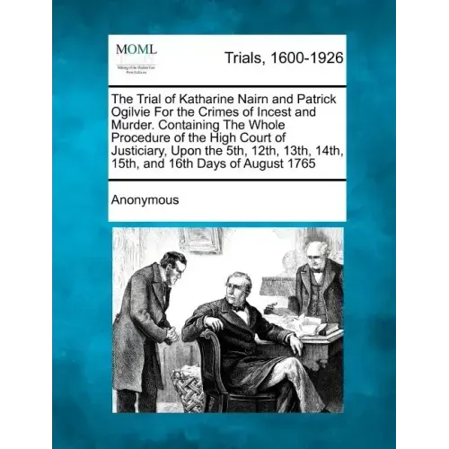 The Trial of Katharine Nairn and Patrick Ogilvie for the Crimes of Incest and Murder. Containing the Whole Procedure of the High Court of Justiciary, - Paperback