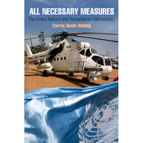 All Necessary Measures: The United Nations and Humanitarian Intervention