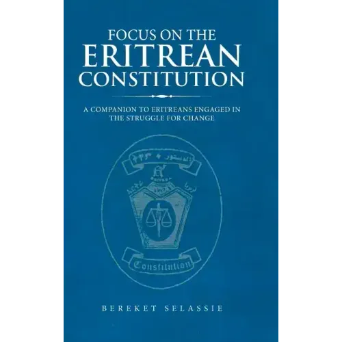 Focus on the Eritrean Constitution: A Companion to Eritreans Engaged in the Struggle for Change