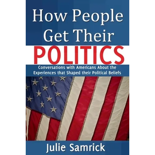 How People Get Their Politics: Conversations with Americans About the Experiences that Shaped Their Political Beliefs