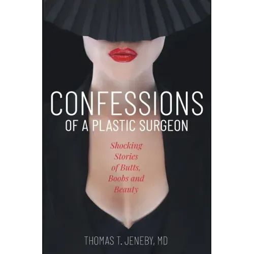 Confessions of a Plastic Surgeon: Shocking Stories about Enhancing Butts, Boobs, and Beauty