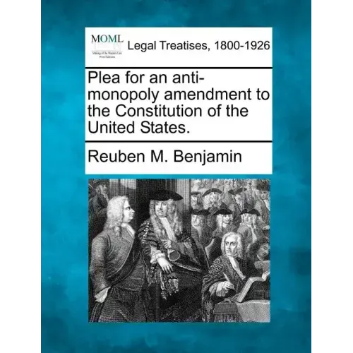 Plea for an Anti-Monopoly Amendment to the Constitution of the United States.