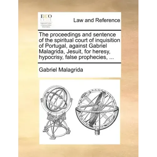 The Proceedings and Sentence of the Spiritual Court of Inquisition of Portugal, Against Gabriel Malagrida, Jesuit, for Heresy, Hypocrisy, False Prophe